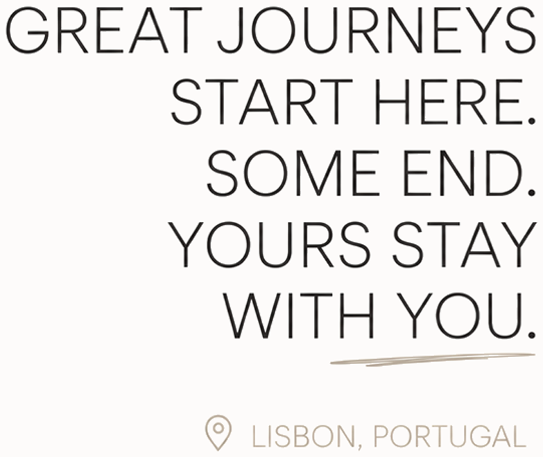 Great journeys start here. Some end. Yours stay with you. Lisbon, Portugal